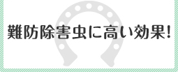 難防除害虫に高い効果！